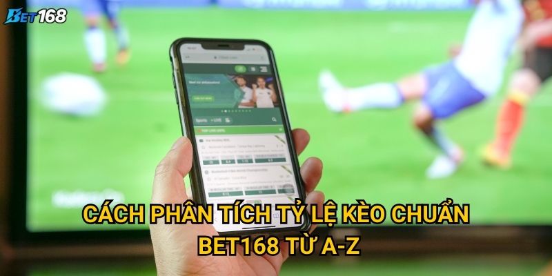 Cách phân tích tỷ lệ kèo chuẩn Bet168 từ A-Z