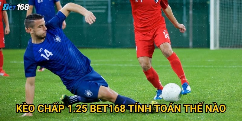 Kèo chấp 1.25 tại Bet168 có ưu điểm gì nổi bật? 2 Kèo chấp 1.25 Bet168 tính toán thế nào?